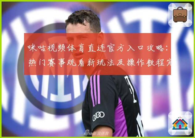 咪咕视频体育直连官方入口攻略：热门赛事观看新玩法及操作教程完整版