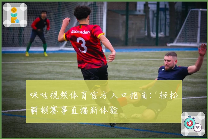 咪咕视频体育官方入口指南：轻松解锁赛事直播新体验