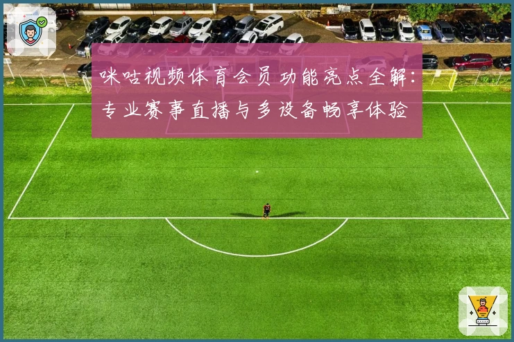 咪咕视频体育会员功能亮点全解：专业赛事直播与多设备畅享体验