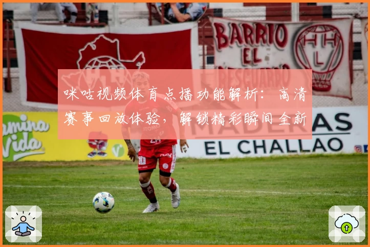 咪咕视频体育点播功能解析:高清赛事回放体验,解锁精彩瞬间全新方式