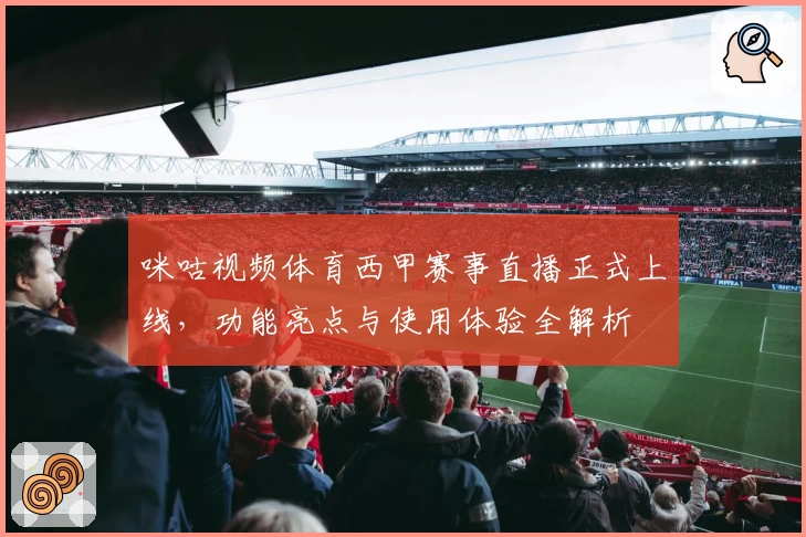 咪咕视频体育西甲赛事直播正式上线，功能亮点与使用体验全解析