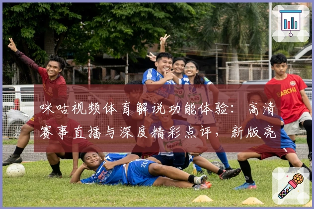 咪咕视频体育解说功能体验：高清赛事直播与深度精彩点评，新版亮点曝光