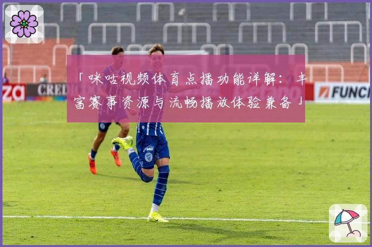 「咪咕视频体育点播功能详解：丰富赛事资源与流畅播放体验兼备」