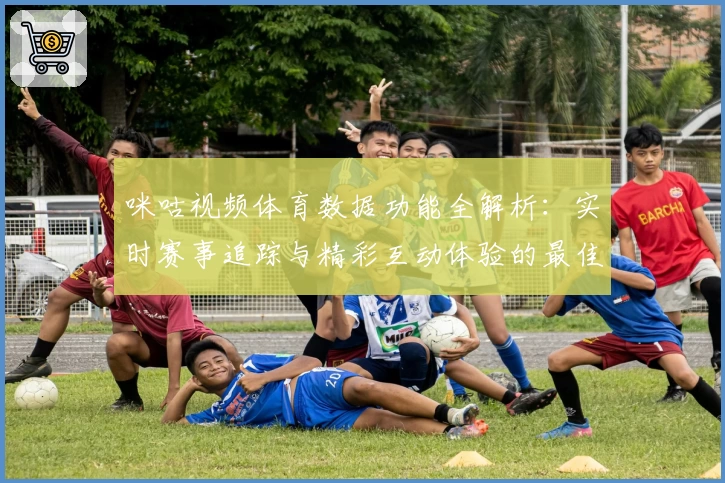 咪咕视频体育数据功能全解析：实时赛事追踪与精彩互动体验的最佳选择