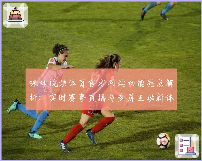 咪咕视频体育官方网站功能亮点解析：实时赛事直播与多屏互动新体验