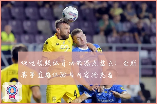 咪咕视频体育功能亮点盘点：全新赛事直播体验与内容抢先看