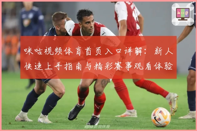 咪咕视频体育首页入口详解：新人快速上手指南与精彩赛事观看体验