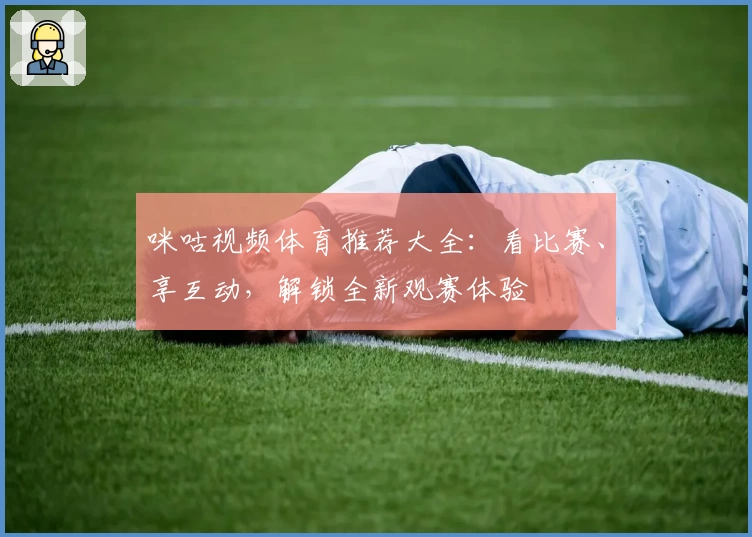 咪咕视频体育推荐大全：看比赛、享互动，解锁全新观赛体验