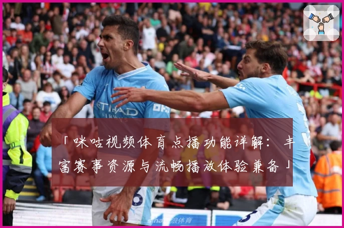 「咪咕视频体育点播功能详解：丰富赛事资源与流畅播放体验兼备」