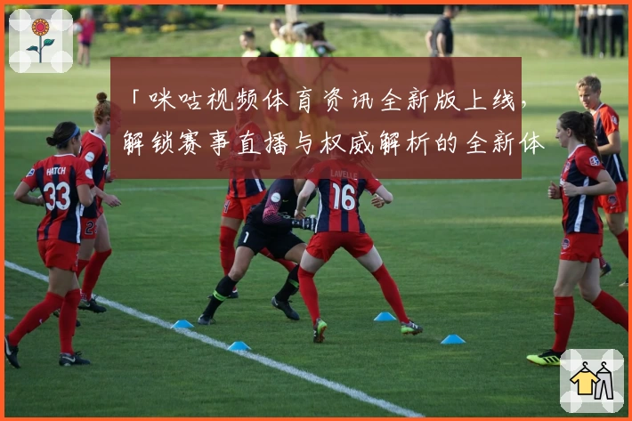 「咪咕视频体育资讯全新版上线，解锁赛事直播与权威解析的全新体验」