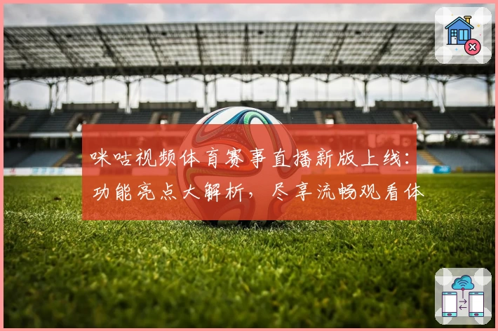咪咕视频体育赛事直播新版上线：功能亮点大解析，尽享流畅观看体验