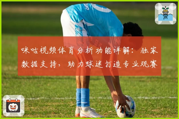 咪咕视频体育分析功能详解：独家数据支持，助力球迷打造专业观赛体验