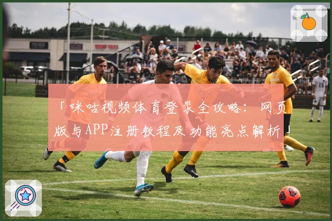 「咪咕视频体育登录全攻略:网页版与APP注册教程及功能亮点解析」