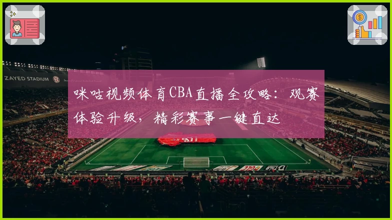 咪咕视频体育CBA直播全攻略：观赛体验升级，精彩赛事一键直达