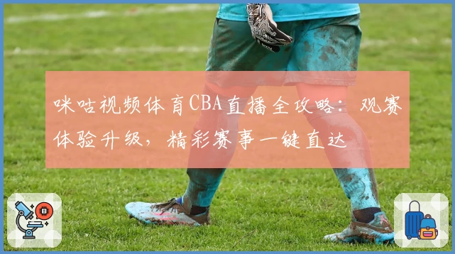 咪咕视频体育CBA直播全攻略：观赛体验升级，精彩赛事一键直达