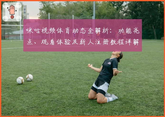 咪咕视频体育动态全解析：功能亮点、观看体验及新人注册教程详解