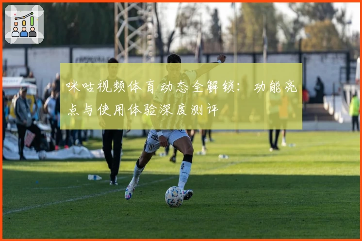 咪咕视频体育动态全解锁：功能亮点与使用体验深度测评