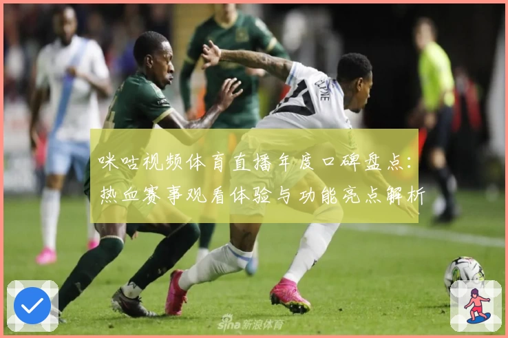 咪咕视频体育直播年度口碑盘点:热血赛事观看体验与功能亮点解析