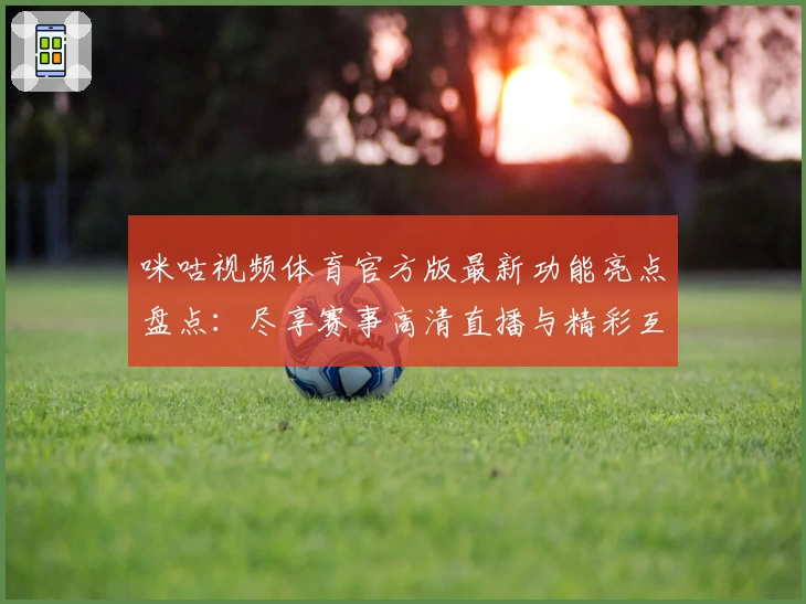 咪咕视频体育官方版最新功能亮点盘点：尽享赛事高清直播与精彩互动体验