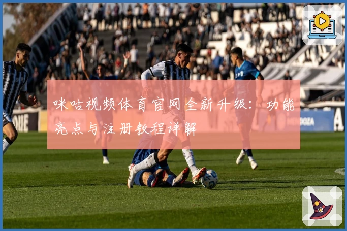 咪咕视频体育官网全新升级：功能亮点与注册教程详解