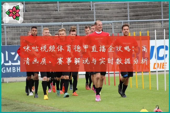 咪咕视频体育德甲直播全攻略：高清画质、赛事解说与实时数据分析大揭秘
