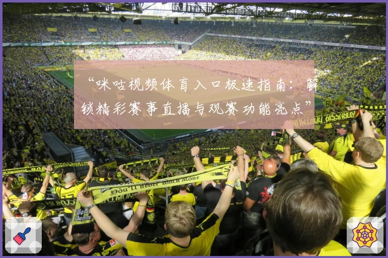 “咪咕视频体育入口极速指南：解锁精彩赛事直播与观赛功能亮点”