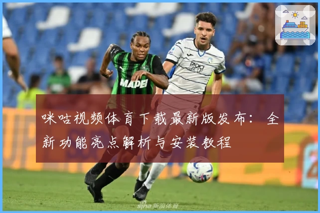咪咕视频体育下载最新版发布：全新功能亮点解析与安装教程