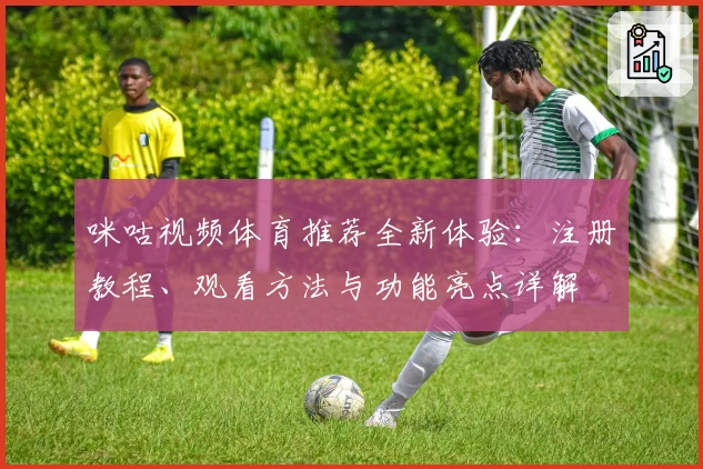 咪咕视频体育推荐全新体验：注册教程、观看方法与功能亮点详解