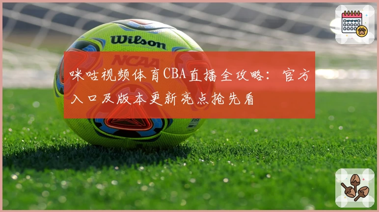 咪咕视频体育CBA直播全攻略：官方入口及版本更新亮点抢先看