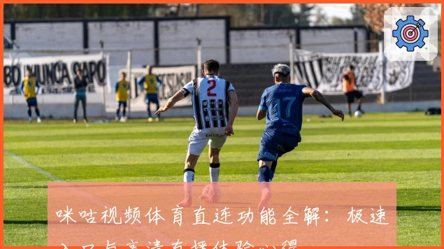 咪咕视频体育直连功能全解：极速入口与高清直播体验心得