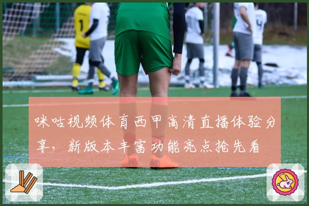 咪咕视频体育西甲高清直播体验分享，新版本丰富功能亮点抢先看