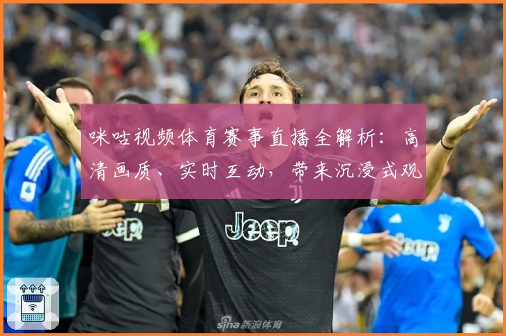 咪咕视频体育赛事直播全解析:高清画质、实时互动,带来沉浸式观赛体验