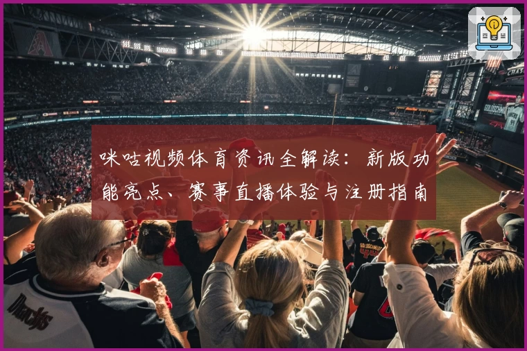 咪咕视频体育资讯全解读：新版功能亮点、赛事直播体验与注册指南