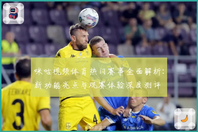 咪咕视频体育热门赛事全面解析：新功能亮点与观赛体验深度测评