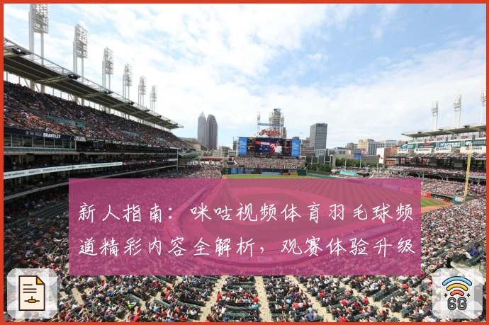 新人指南：咪咕视频体育羽毛球频道精彩内容全解析，观赛体验升级