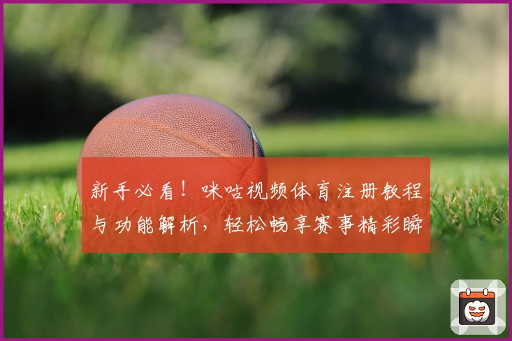 新手必看！咪咕视频体育注册教程与功能解析，轻松畅享赛事精彩瞬间