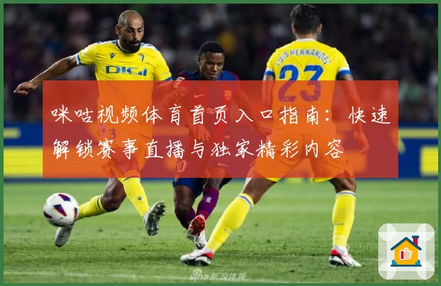 咪咕视频体育首页入口指南：快速解锁赛事直播与独家精彩内容