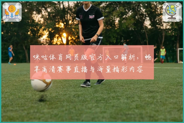 咪咕体育网页版官方入口解析，畅享高清赛事直播与海量精彩内容
