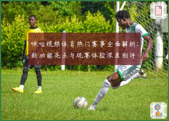 咪咕视频体育热门赛事全面解析：新功能亮点与观赛体验深度测评