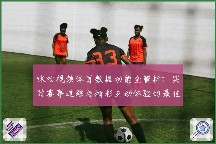 咪咕视频体育数据功能全解析：实时赛事追踪与精彩互动体验的最佳选择