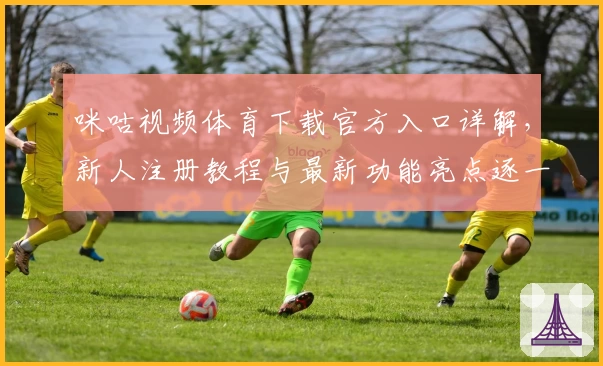 咪咕视频体育下载官方入口详解，新人注册教程与最新功能亮点逐一盘点