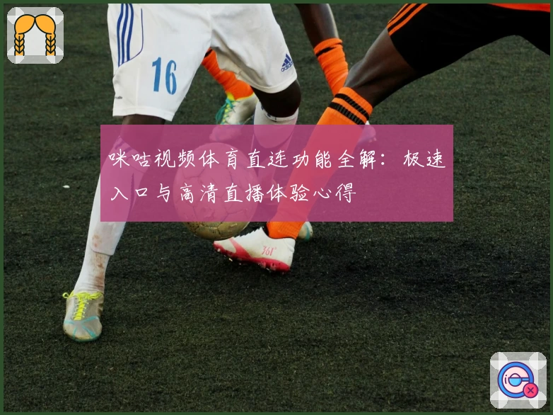 咪咕视频体育直连功能全解：极速入口与高清直播体验心得