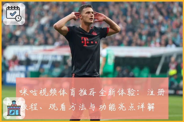咪咕视频体育推荐全新体验:注册教程、观看方法与功能亮点详解