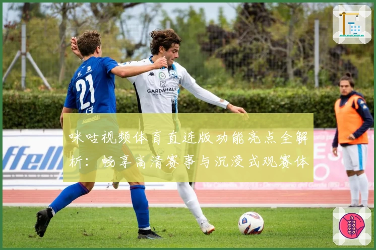 咪咕视频体育直连版功能亮点全解析：畅享高清赛事与沉浸式观赛体验