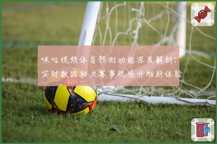 咪咕视频体育预测功能深度解析：实时数据助力赛事观感升维新体验