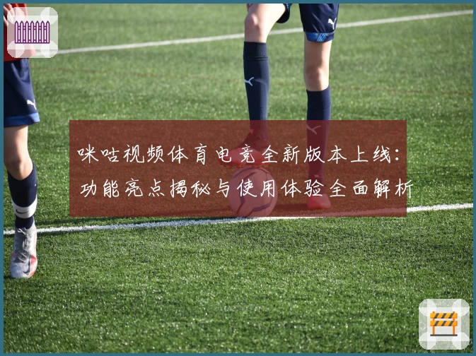 咪咕视频体育电竞全新版本上线：功能亮点揭秘与使用体验全面解析
