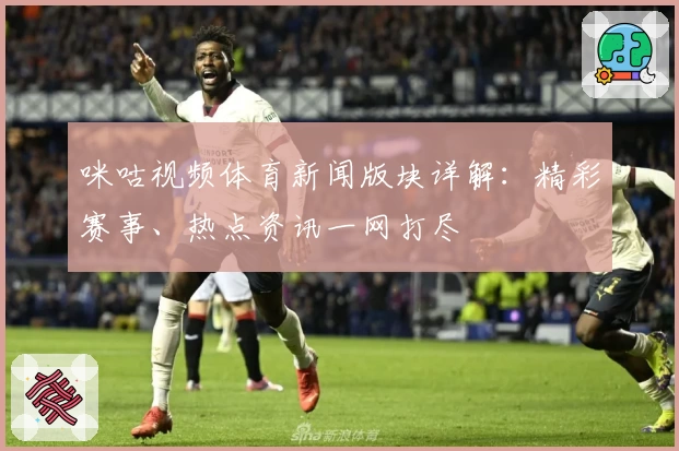 咪咕视频体育新闻版块详解:精彩赛事、热点资讯一网打尽