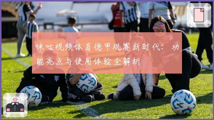 咪咕视频体育德甲观赛新时代：功能亮点与使用体验全解析