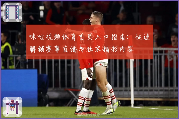 咪咕视频体育首页入口指南:快速解锁赛事直播与独家精彩内容