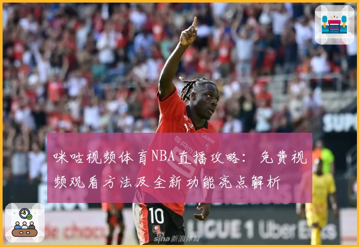 咪咕视频体育NBA直播攻略：免费视频观看方法及全新功能亮点解析